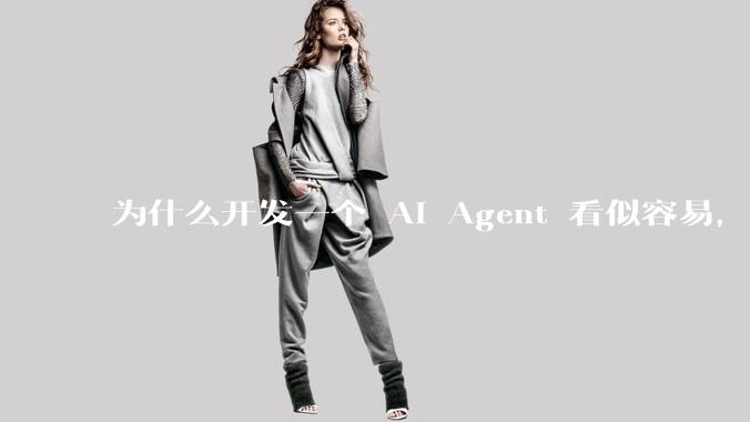 为什么开发一个 AI Agent 看似容易，但真正让它「好用」却如此困难？技术瓶颈主要在哪里？