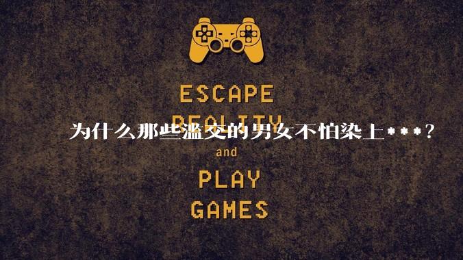 为什么那些滥交的男女不怕染上***？