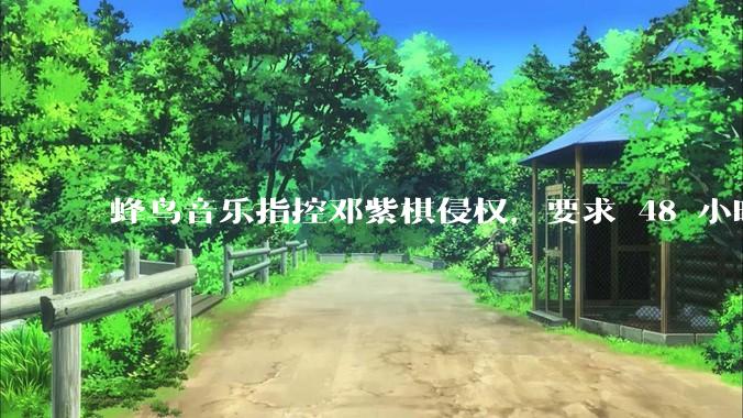 蜂鸟音乐指控邓紫棋侵权，要求 48 小时内下架重录歌曲，邓紫棋回应「不会下架」，这一指控合理吗？