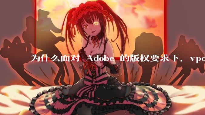 为什么面对 Adobe 的版权要求下，vposy 大神还能从容不迫？