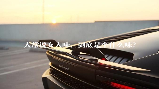 人常说女人味，到底是个什么味？
