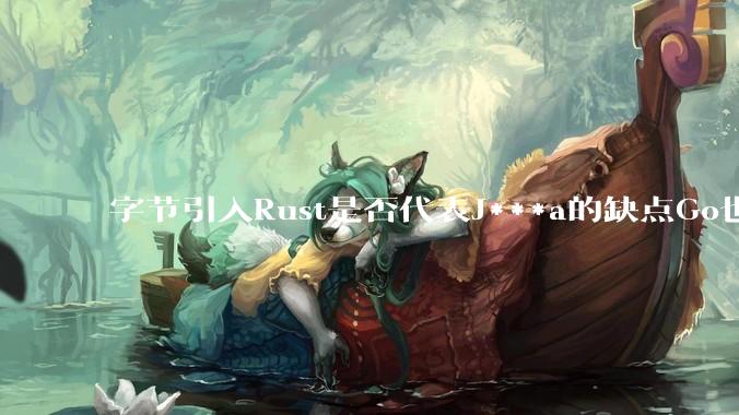字节引入Rust是否代表J***a的缺点Go也没解决？