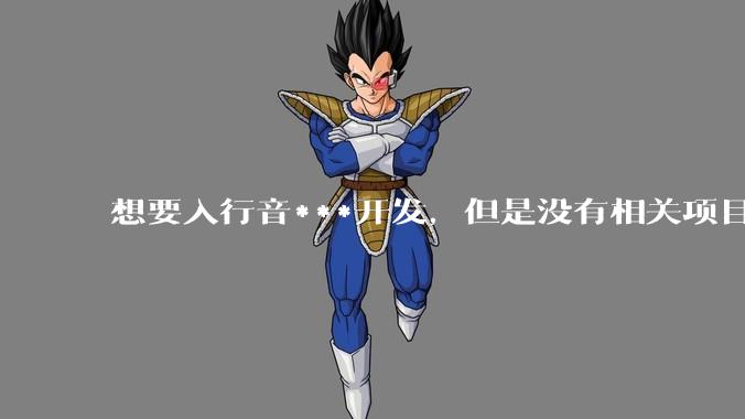 想要入行音***开发，但是没有相关项目经验怎么办？