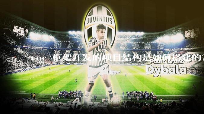 vue 框架开发的项目结构是如何搭建的？