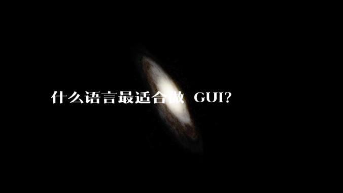 什么语言最适合做 GUI？