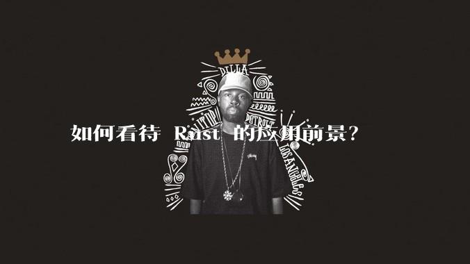 如何看待 Rust 的应用前景？