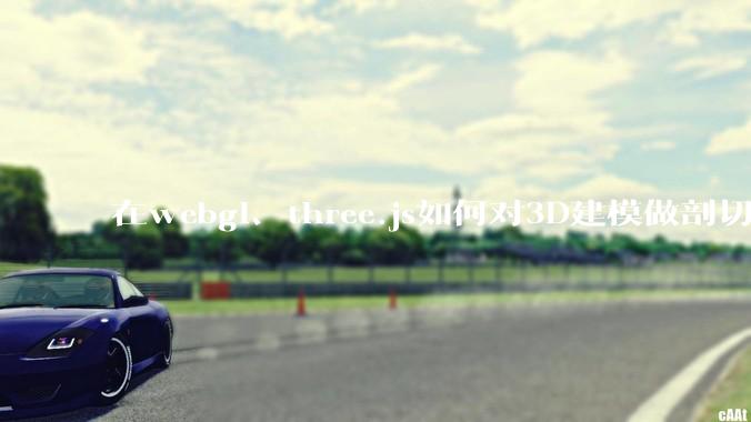 在webgl、three.js如何对3D建模做剖切的效果？大概什么原理？