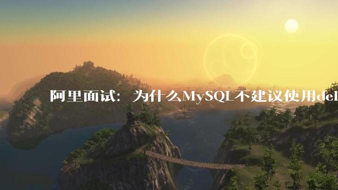 阿里面试：为什么MySQL不建议使用delete删除数据？