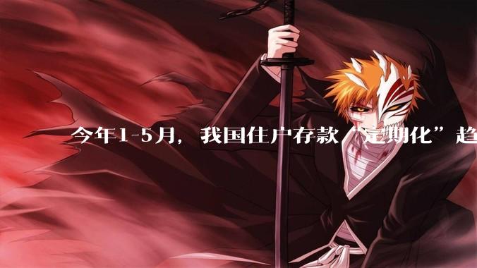 今年1-5月，我国住户存款“定期化”趋势不断加强！5月已创历史新高！这说明了什么?