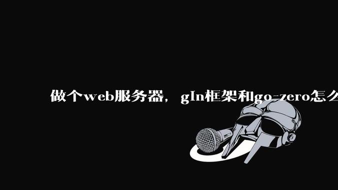 做个web服务器，gin框架和go-zero怎么选？