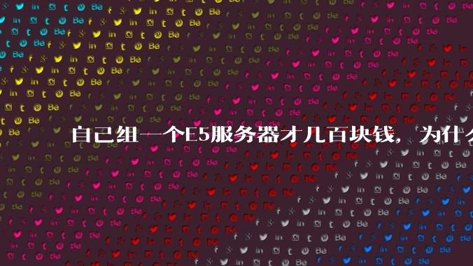 自己组一个E5服务器才几百块钱，为什么去阿里云租这么贵?
