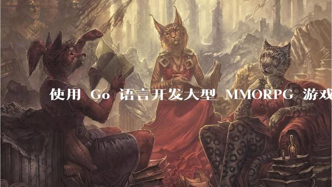 使用 Go 语言开发大型 MMORPG 游戏服务器怎么样？